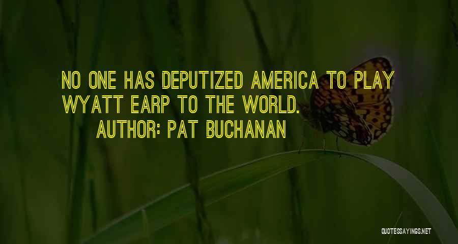 Pat Buchanan Quotes: No One Has Deputized America To Play Wyatt Earp To The World.