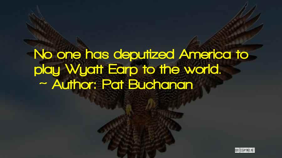 Pat Buchanan Quotes: No One Has Deputized America To Play Wyatt Earp To The World.