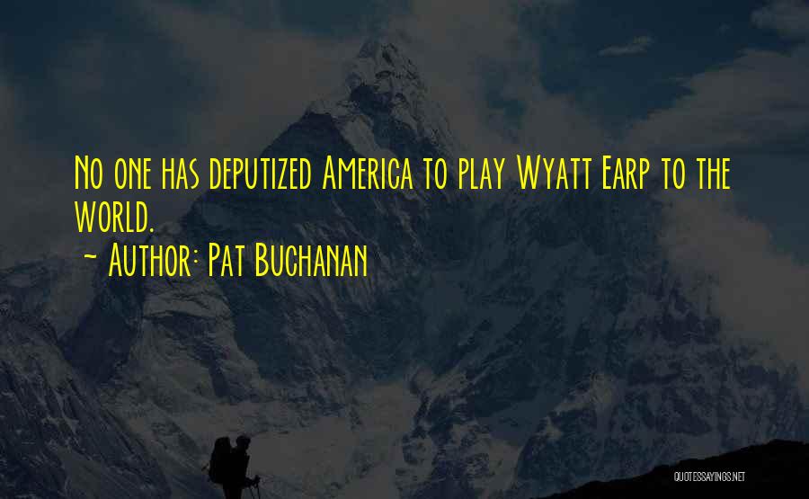 Pat Buchanan Quotes: No One Has Deputized America To Play Wyatt Earp To The World.