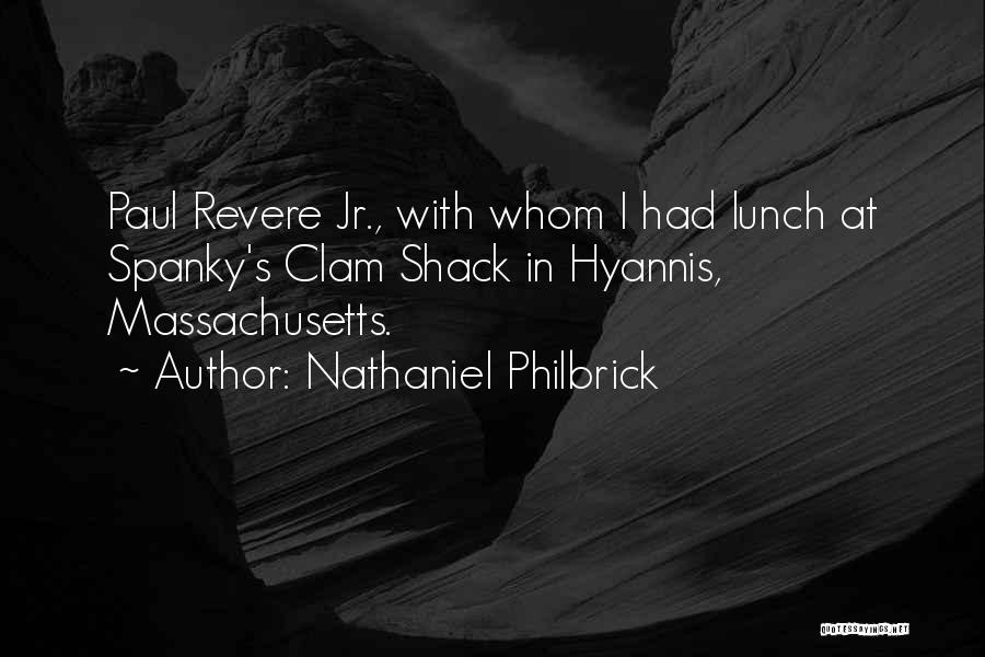 Nathaniel Philbrick Quotes: Paul Revere Jr., With Whom I Had Lunch At Spanky's Clam Shack In Hyannis, Massachusetts.