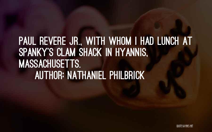 Nathaniel Philbrick Quotes: Paul Revere Jr., With Whom I Had Lunch At Spanky's Clam Shack In Hyannis, Massachusetts.