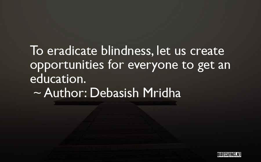 Debasish Mridha Quotes: To Eradicate Blindness, Let Us Create Opportunities For Everyone To Get An Education.