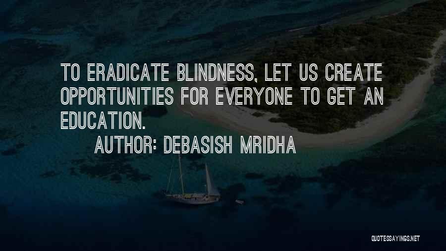Debasish Mridha Quotes: To Eradicate Blindness, Let Us Create Opportunities For Everyone To Get An Education.