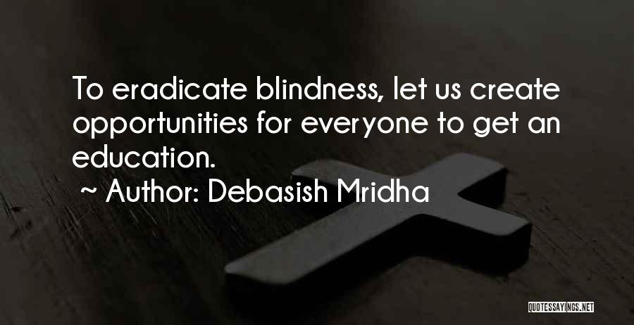 Debasish Mridha Quotes: To Eradicate Blindness, Let Us Create Opportunities For Everyone To Get An Education.