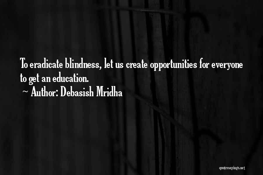 Debasish Mridha Quotes: To Eradicate Blindness, Let Us Create Opportunities For Everyone To Get An Education.