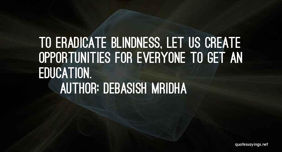 Debasish Mridha Quotes: To Eradicate Blindness, Let Us Create Opportunities For Everyone To Get An Education.