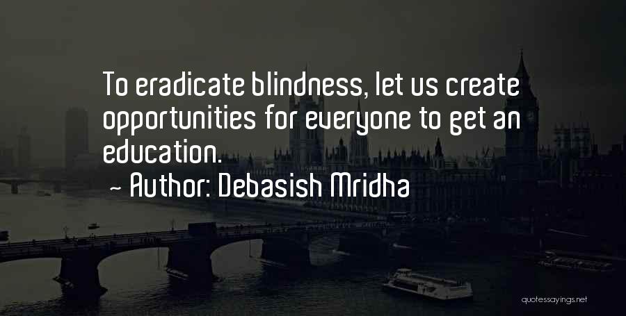 Debasish Mridha Quotes: To Eradicate Blindness, Let Us Create Opportunities For Everyone To Get An Education.