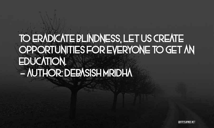 Debasish Mridha Quotes: To Eradicate Blindness, Let Us Create Opportunities For Everyone To Get An Education.