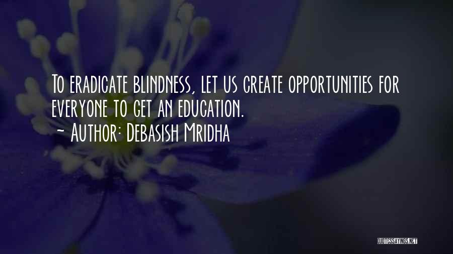 Debasish Mridha Quotes: To Eradicate Blindness, Let Us Create Opportunities For Everyone To Get An Education.