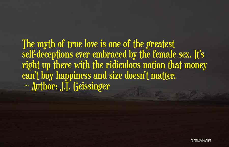 J.T. Geissinger Quotes: The Myth Of True Love Is One Of The Greatest Self-deceptions Ever Embraced By The Female Sex. It's Right Up