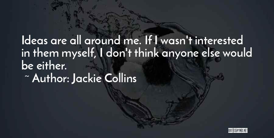 Jackie Collins Quotes: Ideas Are All Around Me. If I Wasn't Interested In Them Myself, I Don't Think Anyone Else Would Be Either.