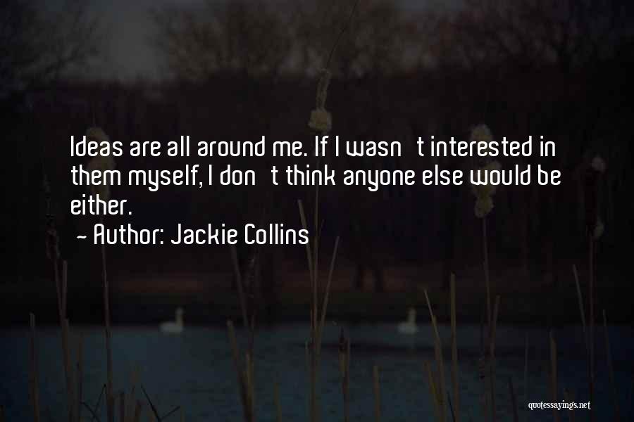 Jackie Collins Quotes: Ideas Are All Around Me. If I Wasn't Interested In Them Myself, I Don't Think Anyone Else Would Be Either.