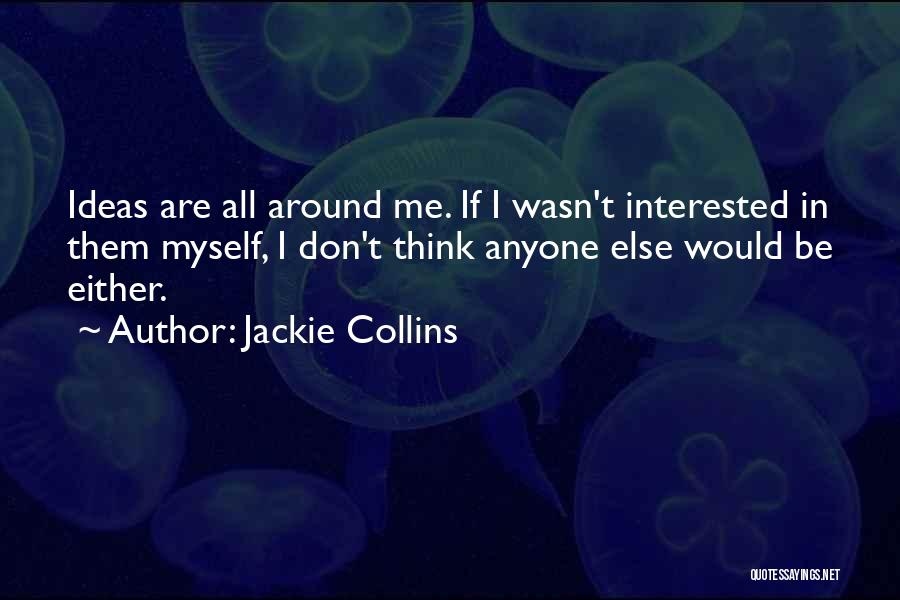 Jackie Collins Quotes: Ideas Are All Around Me. If I Wasn't Interested In Them Myself, I Don't Think Anyone Else Would Be Either.