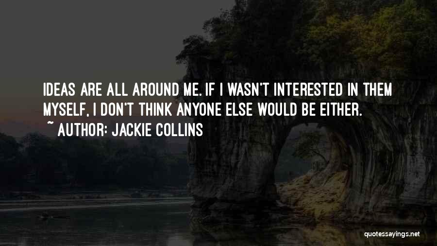 Jackie Collins Quotes: Ideas Are All Around Me. If I Wasn't Interested In Them Myself, I Don't Think Anyone Else Would Be Either.