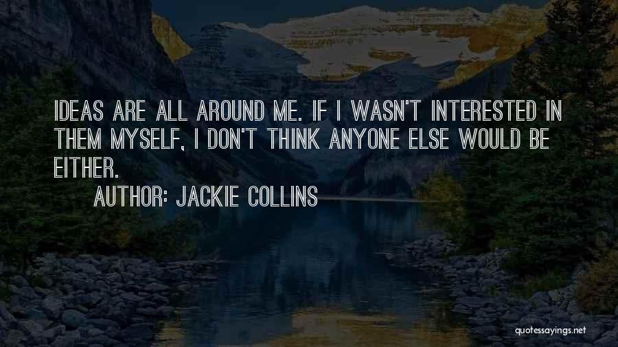 Jackie Collins Quotes: Ideas Are All Around Me. If I Wasn't Interested In Them Myself, I Don't Think Anyone Else Would Be Either.