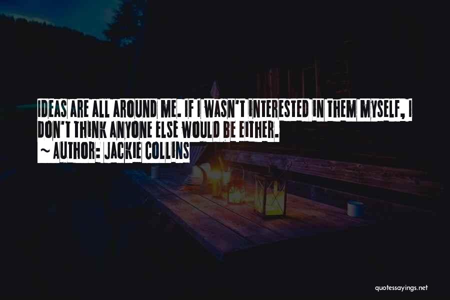 Jackie Collins Quotes: Ideas Are All Around Me. If I Wasn't Interested In Them Myself, I Don't Think Anyone Else Would Be Either.