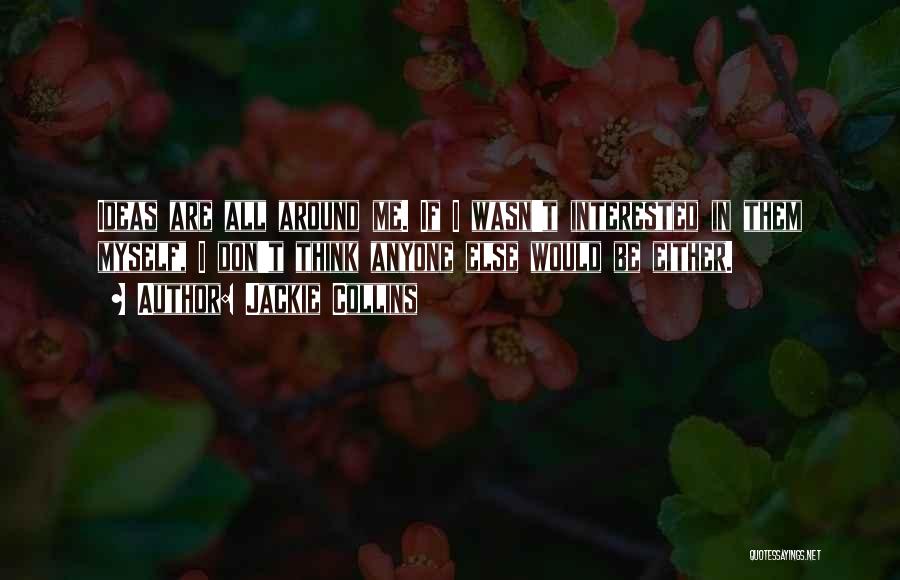 Jackie Collins Quotes: Ideas Are All Around Me. If I Wasn't Interested In Them Myself, I Don't Think Anyone Else Would Be Either.