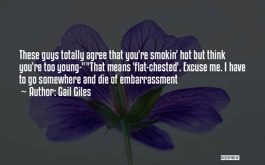 Gail Giles Quotes: These Guys Totally Agree That You're Smokin' Hot But Think You're Too Young-that Means 'flat-chested'. Excuse Me. I Have To