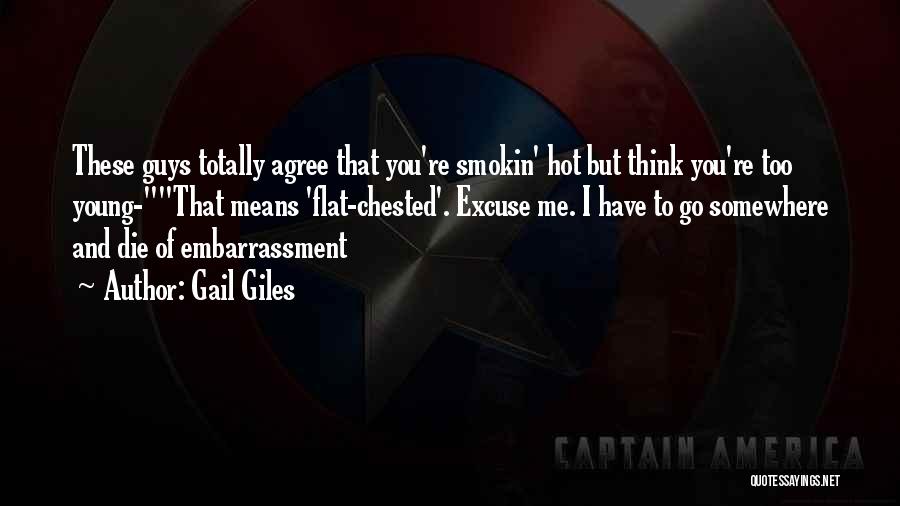 Gail Giles Quotes: These Guys Totally Agree That You're Smokin' Hot But Think You're Too Young-that Means 'flat-chested'. Excuse Me. I Have To
