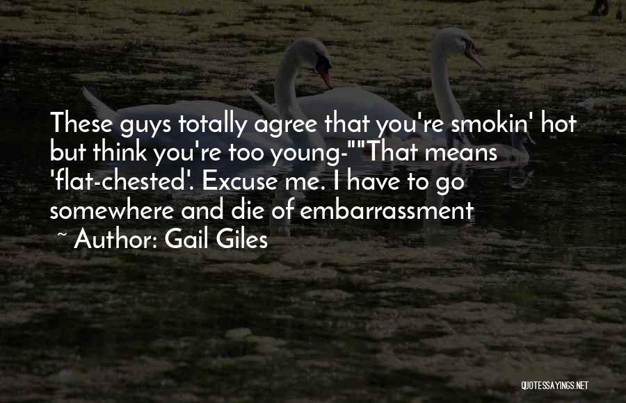 Gail Giles Quotes: These Guys Totally Agree That You're Smokin' Hot But Think You're Too Young-that Means 'flat-chested'. Excuse Me. I Have To