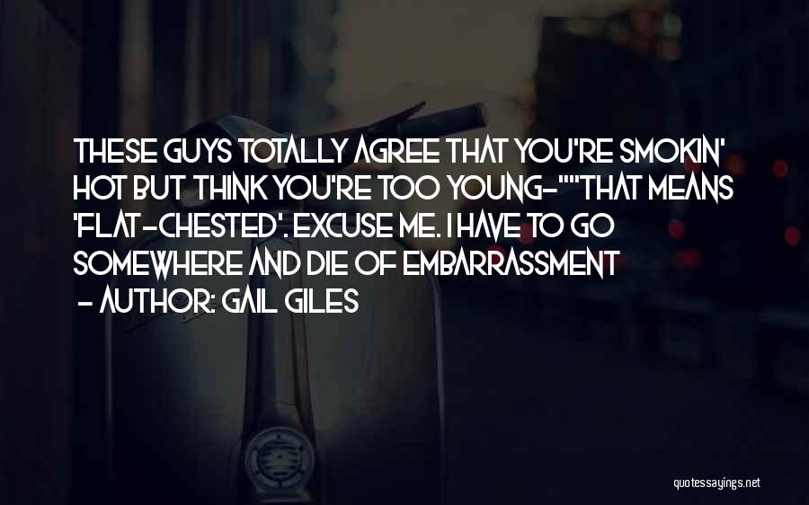 Gail Giles Quotes: These Guys Totally Agree That You're Smokin' Hot But Think You're Too Young-that Means 'flat-chested'. Excuse Me. I Have To