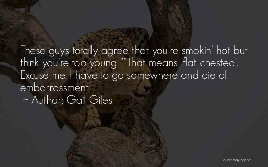 Gail Giles Quotes: These Guys Totally Agree That You're Smokin' Hot But Think You're Too Young-that Means 'flat-chested'. Excuse Me. I Have To