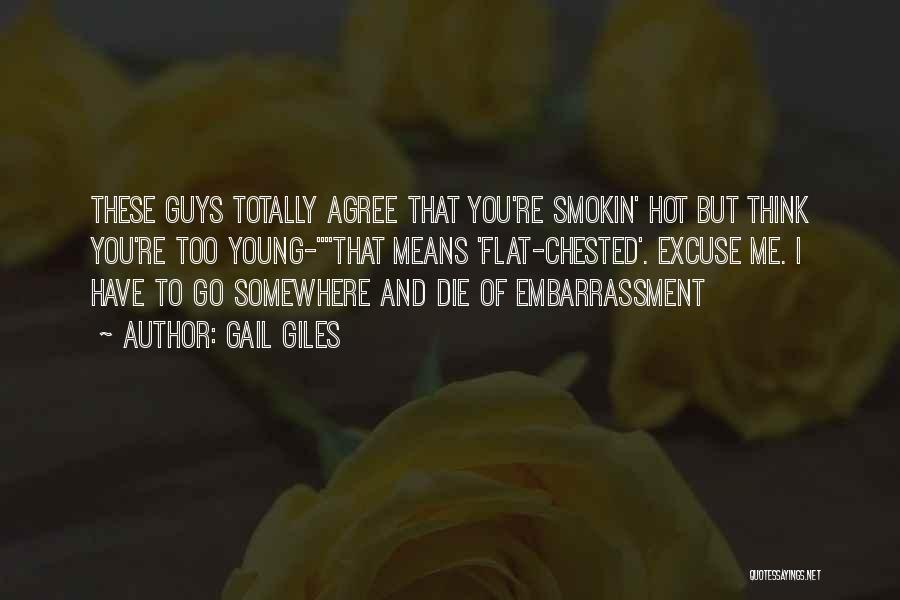 Gail Giles Quotes: These Guys Totally Agree That You're Smokin' Hot But Think You're Too Young-that Means 'flat-chested'. Excuse Me. I Have To