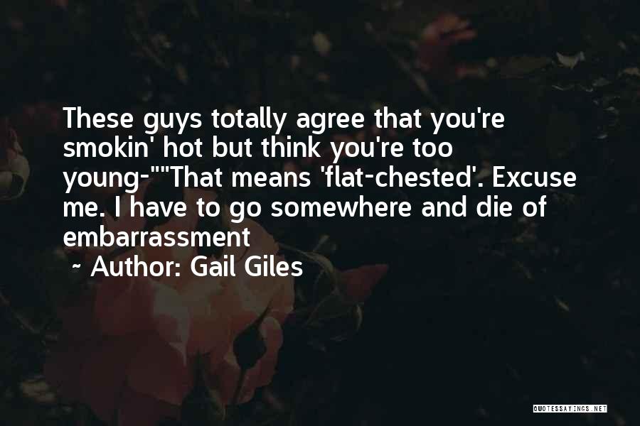 Gail Giles Quotes: These Guys Totally Agree That You're Smokin' Hot But Think You're Too Young-that Means 'flat-chested'. Excuse Me. I Have To