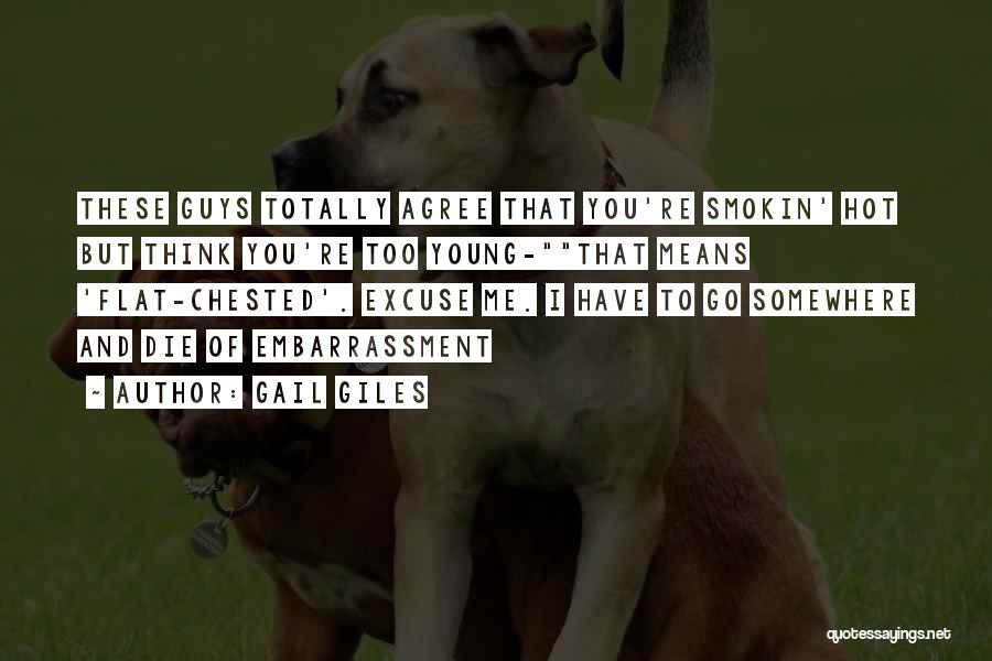 Gail Giles Quotes: These Guys Totally Agree That You're Smokin' Hot But Think You're Too Young-that Means 'flat-chested'. Excuse Me. I Have To