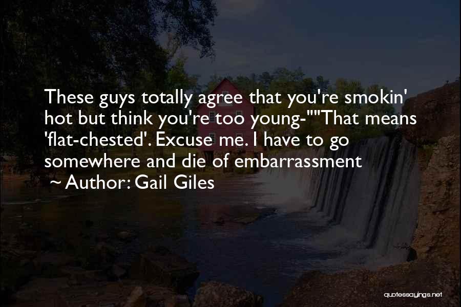 Gail Giles Quotes: These Guys Totally Agree That You're Smokin' Hot But Think You're Too Young-that Means 'flat-chested'. Excuse Me. I Have To