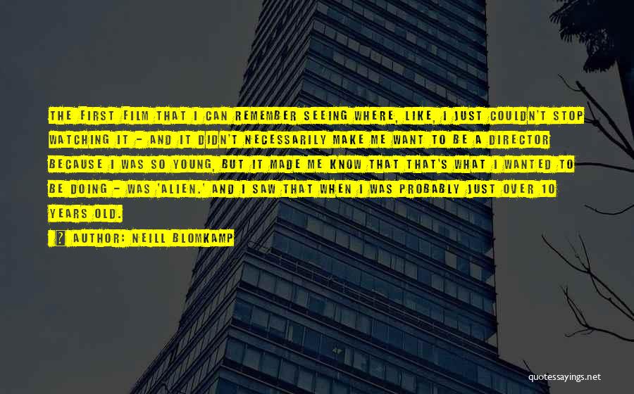 Neill Blomkamp Quotes: The First Film That I Can Remember Seeing Where, Like, I Just Couldn't Stop Watching It - And It Didn't