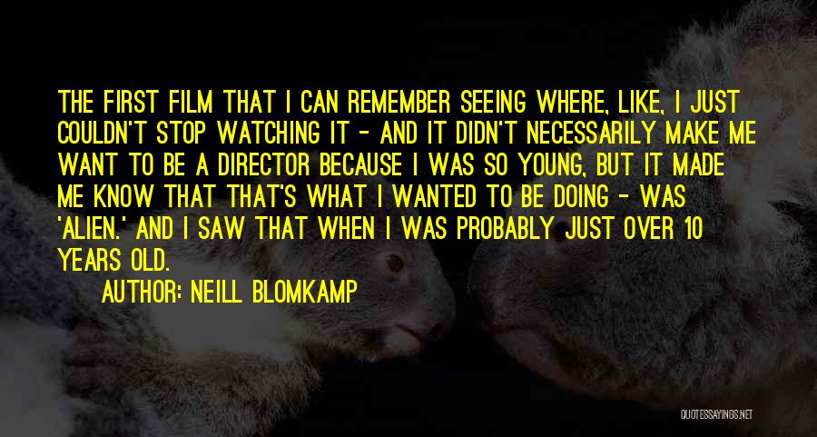 Neill Blomkamp Quotes: The First Film That I Can Remember Seeing Where, Like, I Just Couldn't Stop Watching It - And It Didn't
