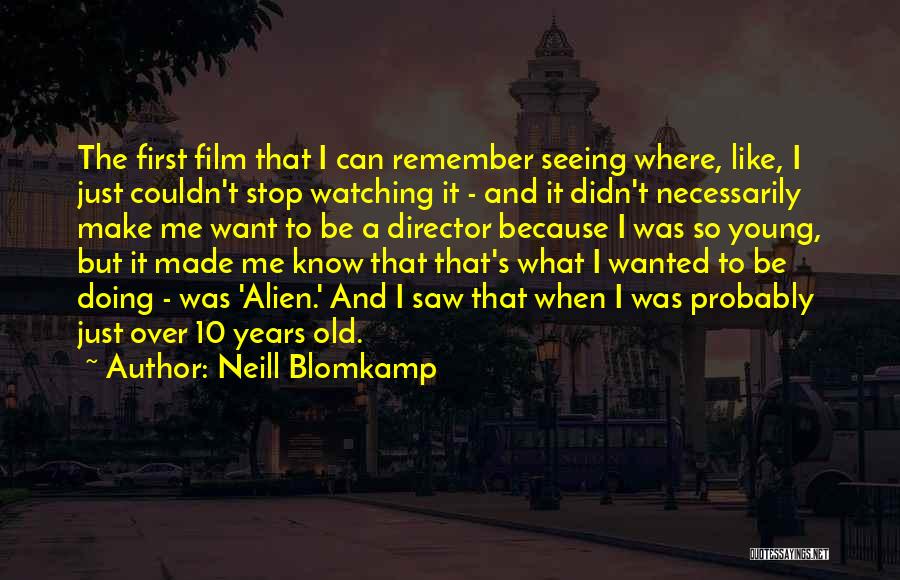 Neill Blomkamp Quotes: The First Film That I Can Remember Seeing Where, Like, I Just Couldn't Stop Watching It - And It Didn't