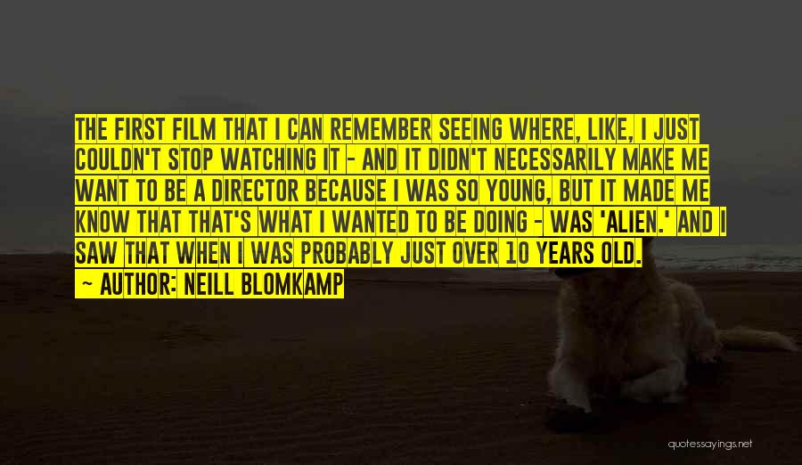 Neill Blomkamp Quotes: The First Film That I Can Remember Seeing Where, Like, I Just Couldn't Stop Watching It - And It Didn't