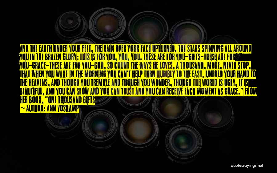 Ann Voskamp Quotes: And The Earth Under Your Feet, The Rain Over Your Face Upturned, The Stars Spinning All Around You In The