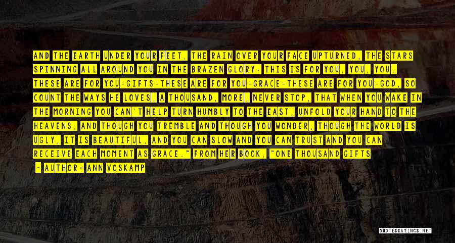 Ann Voskamp Quotes: And The Earth Under Your Feet, The Rain Over Your Face Upturned, The Stars Spinning All Around You In The