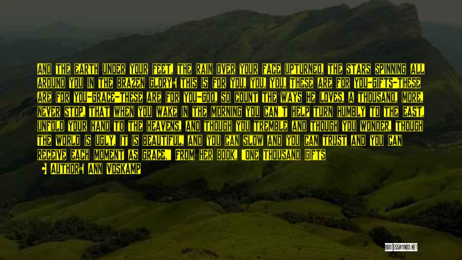 Ann Voskamp Quotes: And The Earth Under Your Feet, The Rain Over Your Face Upturned, The Stars Spinning All Around You In The