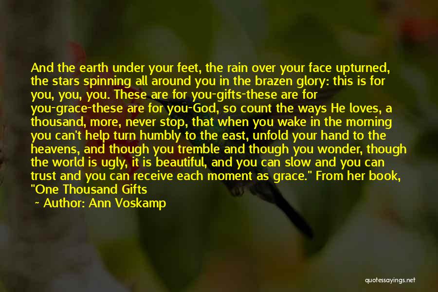 Ann Voskamp Quotes: And The Earth Under Your Feet, The Rain Over Your Face Upturned, The Stars Spinning All Around You In The