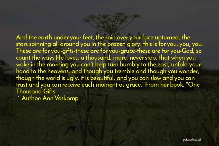 Ann Voskamp Quotes: And The Earth Under Your Feet, The Rain Over Your Face Upturned, The Stars Spinning All Around You In The