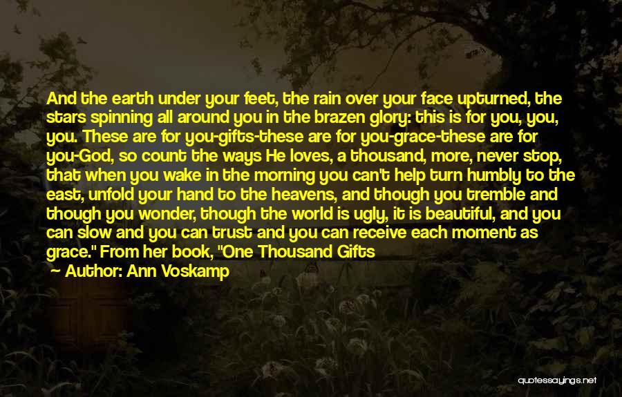 Ann Voskamp Quotes: And The Earth Under Your Feet, The Rain Over Your Face Upturned, The Stars Spinning All Around You In The