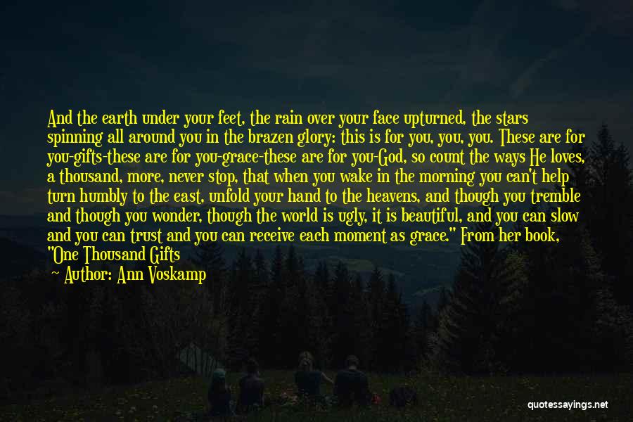 Ann Voskamp Quotes: And The Earth Under Your Feet, The Rain Over Your Face Upturned, The Stars Spinning All Around You In The