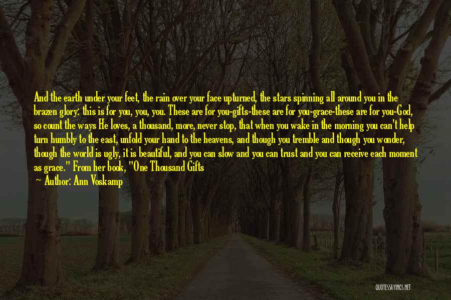 Ann Voskamp Quotes: And The Earth Under Your Feet, The Rain Over Your Face Upturned, The Stars Spinning All Around You In The