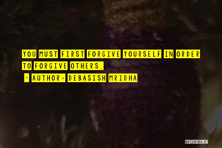 Debasish Mridha Quotes: You Must First Forgive Yourself In Order To Forgive Others.