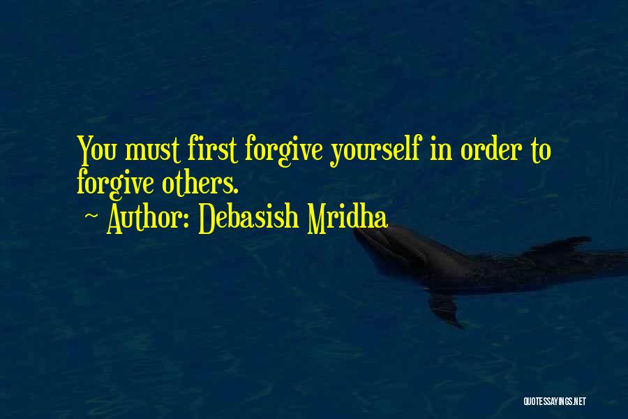 Debasish Mridha Quotes: You Must First Forgive Yourself In Order To Forgive Others.