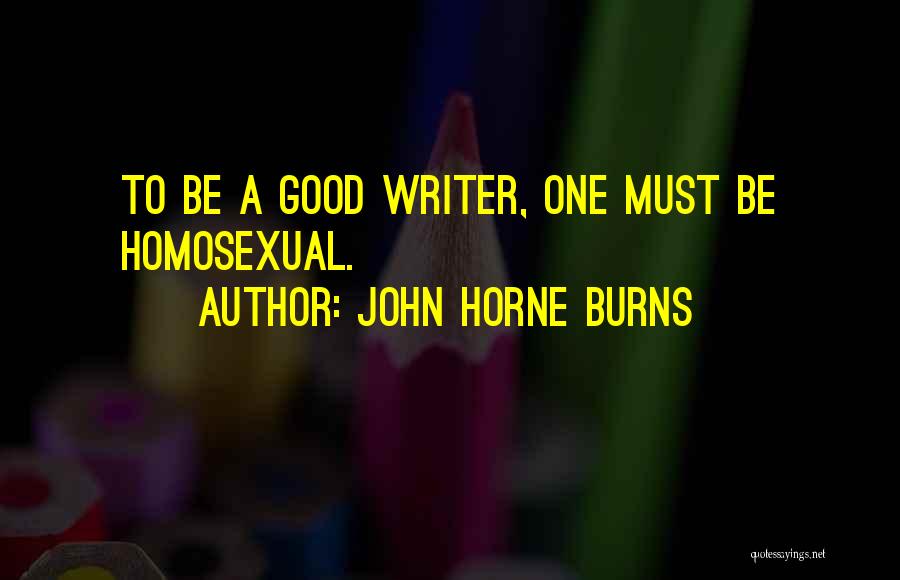 John Horne Burns Quotes: To Be A Good Writer, One Must Be Homosexual.