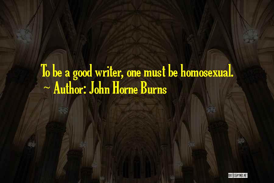 John Horne Burns Quotes: To Be A Good Writer, One Must Be Homosexual.