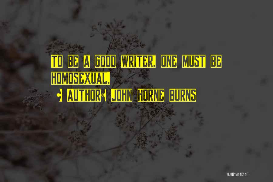 John Horne Burns Quotes: To Be A Good Writer, One Must Be Homosexual.