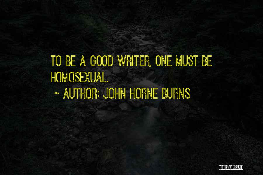 John Horne Burns Quotes: To Be A Good Writer, One Must Be Homosexual.