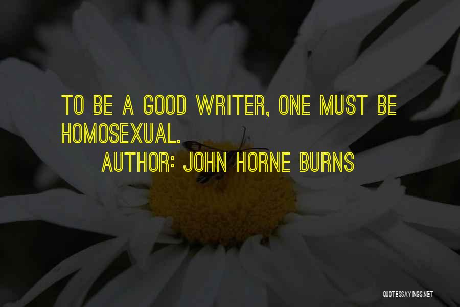 John Horne Burns Quotes: To Be A Good Writer, One Must Be Homosexual.