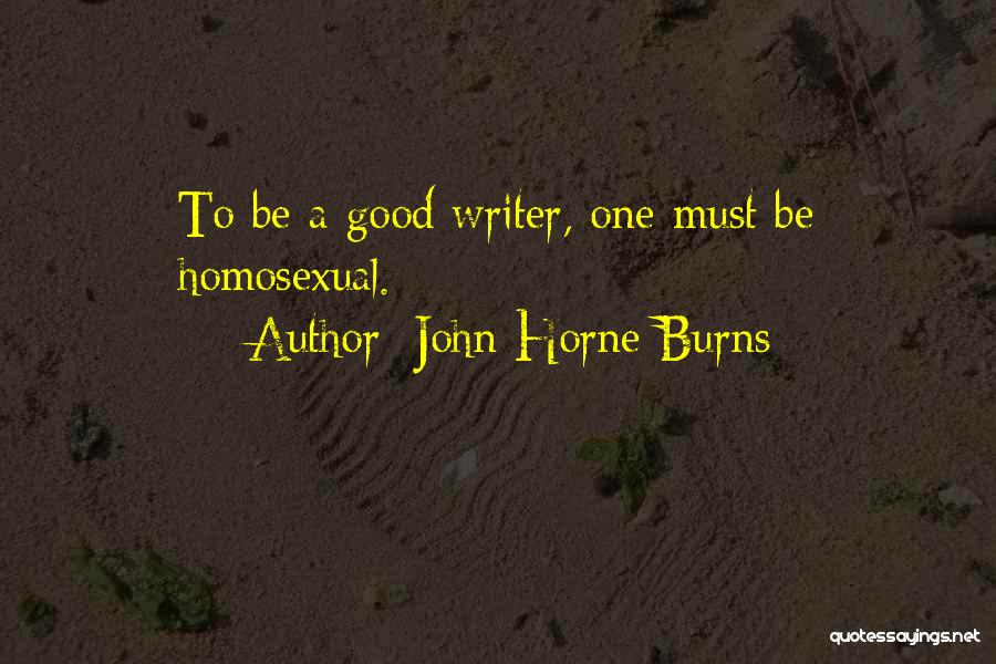 John Horne Burns Quotes: To Be A Good Writer, One Must Be Homosexual.